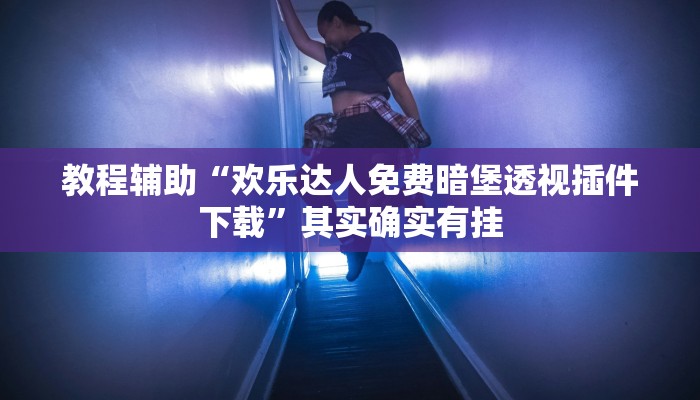 教程辅助“欢乐达人免费暗堡透视插件下载”其实确实有挂