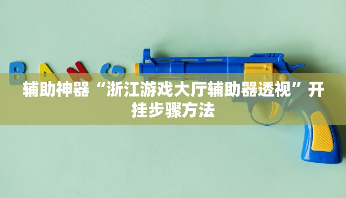 辅助神器“浙江游戏大厅辅助器透视”开挂步骤方法 辅助神器“浙江游戏大厅辅助器透视”开挂步骤方法